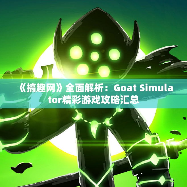 《搞趣网》全面解析：Goat Simulator精彩游戏攻略汇总