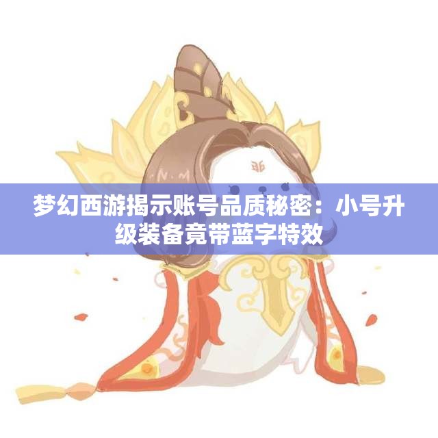梦幻西游揭示账号品质秘密：小号升级装备竟带蓝字特效