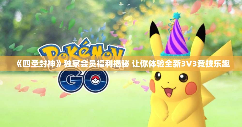 《四圣封神》独家会员福利揭秘 让你体验全新3V3竞技乐趣