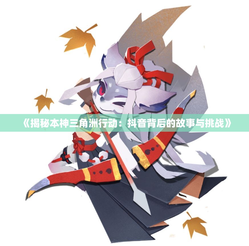 《揭秘本神三角洲行动：抖音背后的故事与挑战》
