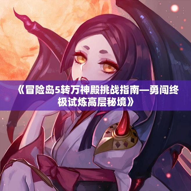 《冒险岛5转万神殿挑战指南—勇闯终极试炼高层秘境》