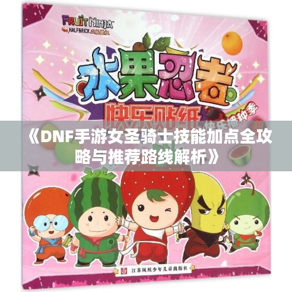《DNF手游女圣骑士技能加点全攻略与推荐路线解析》