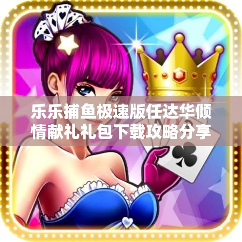 乐乐捕鱼极速版任达华倾情献礼礼包下载攻略分享