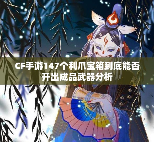 CF手游147个利爪宝箱到底能否开出成品武器分析