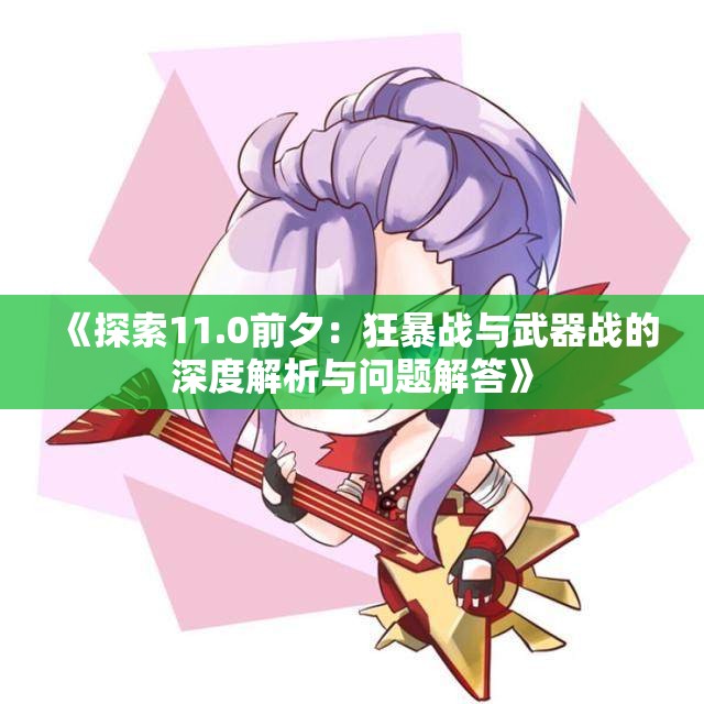 《探索11.0前夕：狂暴战与武器战的深度解析与问题解答》