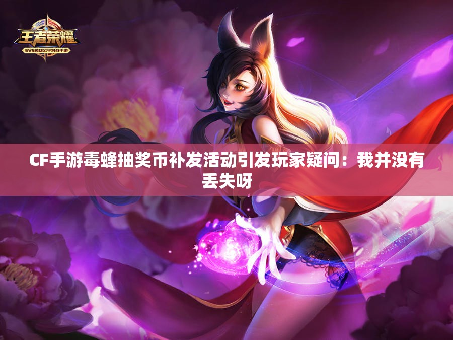 CF手游毒蜂抽奖币补发活动引发玩家疑问：我并没有丢失呀