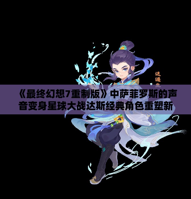 《最终幻想7重制版》中萨菲罗斯的声音变身星球大战达斯经典角色重塑新体验
