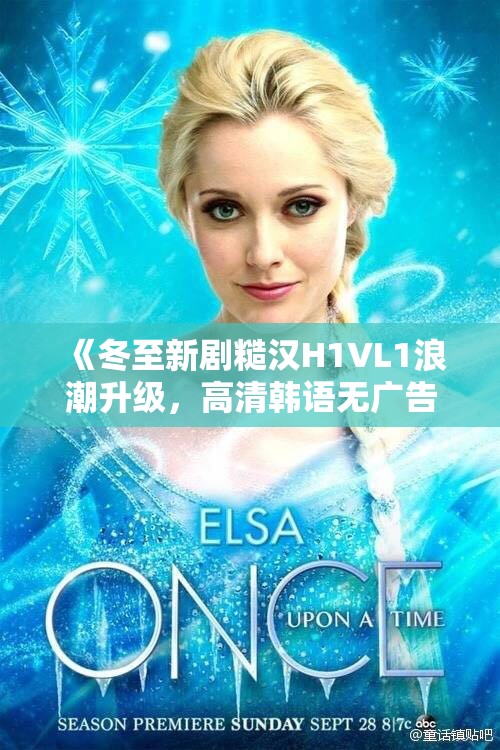 《冬至新剧糙汉H1VL1浪潮升级，高清韩语无广告免费观看》
