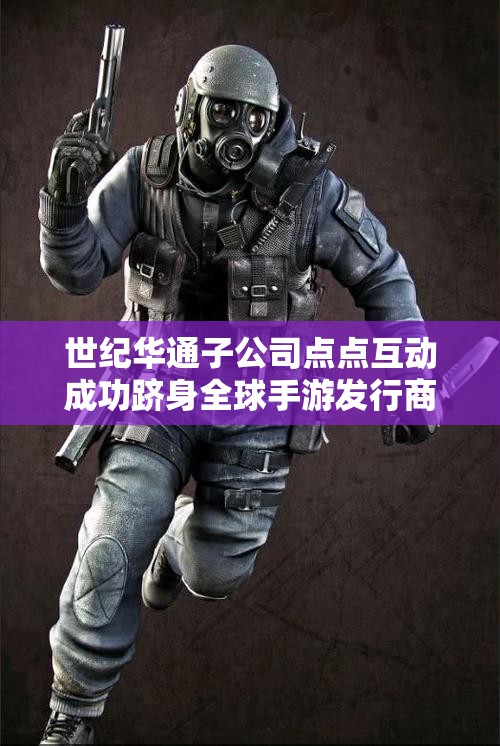 世纪华通子公司点点互动成功跻身全球手游发行商收入前十名