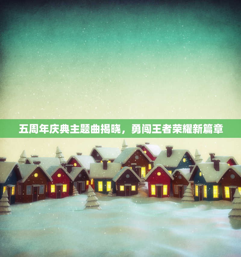 五周年庆典主题曲揭晓，勇闯王者荣耀新篇章