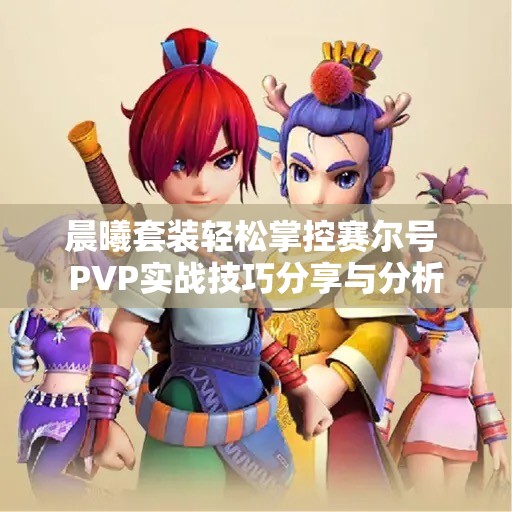 晨曦套装轻松掌控赛尔号 PVP实战技巧分享与分析
