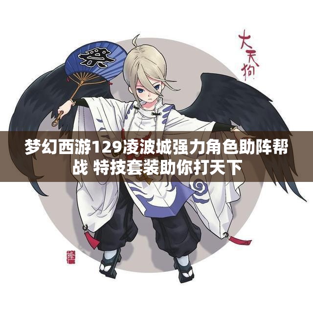 梦幻西游129凌波城强力角色助阵帮战 特技套装助你打天下