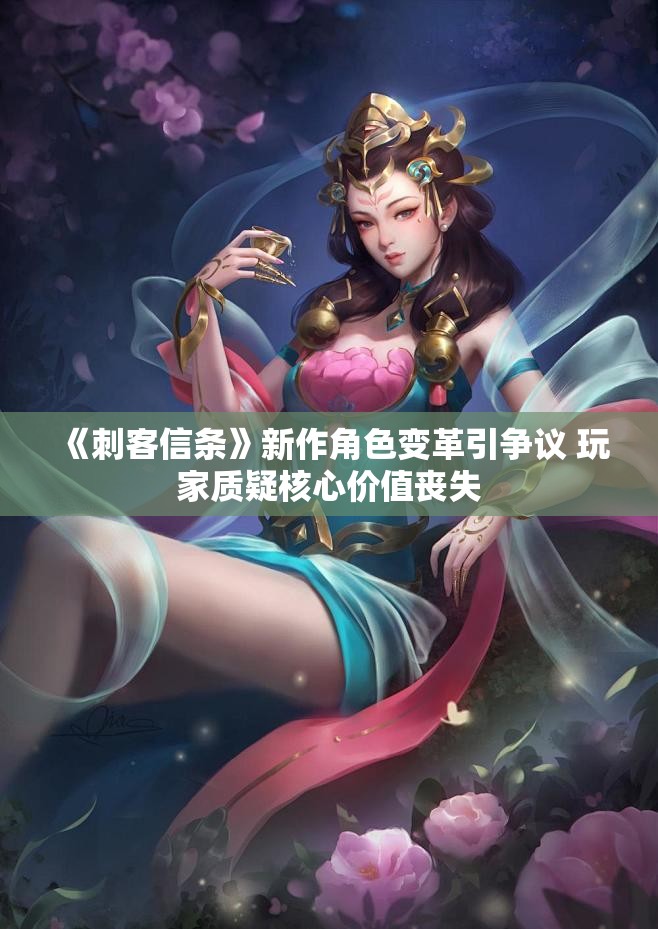 《刺客信条》新作角色变革引争议 玩家质疑核心价值丧失