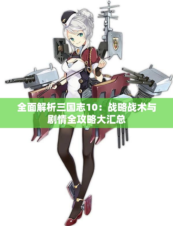 全面解析三国志10：战略战术与剧情全攻略大汇总