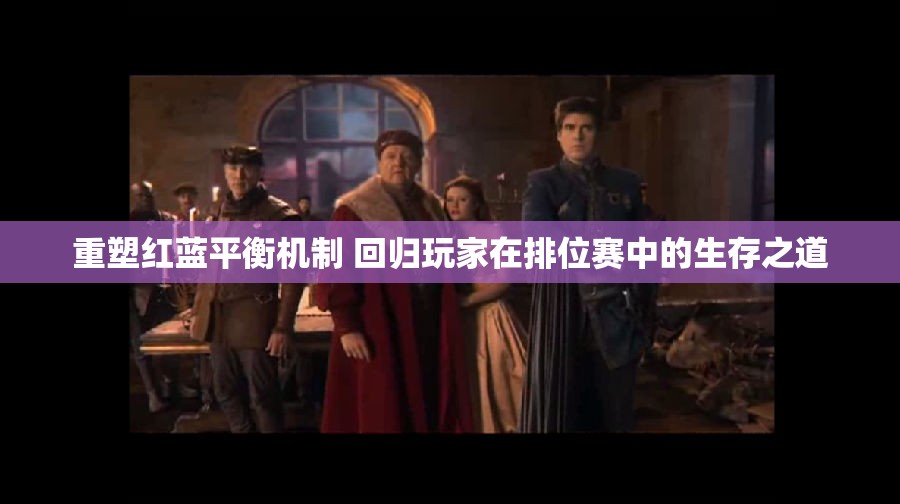 重塑红蓝平衡机制 回归玩家在排位赛中的生存之道