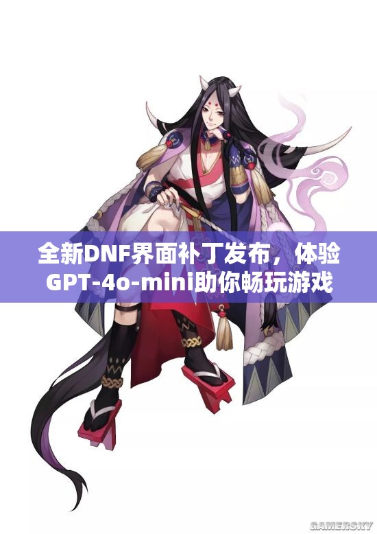 全新DNF界面补丁发布，体验GPT-4o-mini助你畅玩游戏