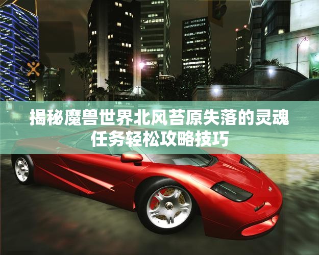 揭秘魔兽世界北风苔原失落的灵魂任务轻松攻略技巧