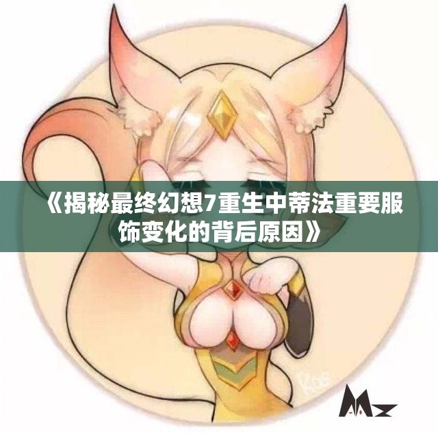 《揭秘最终幻想7重生中蒂法重要服饰变化的背后原因》