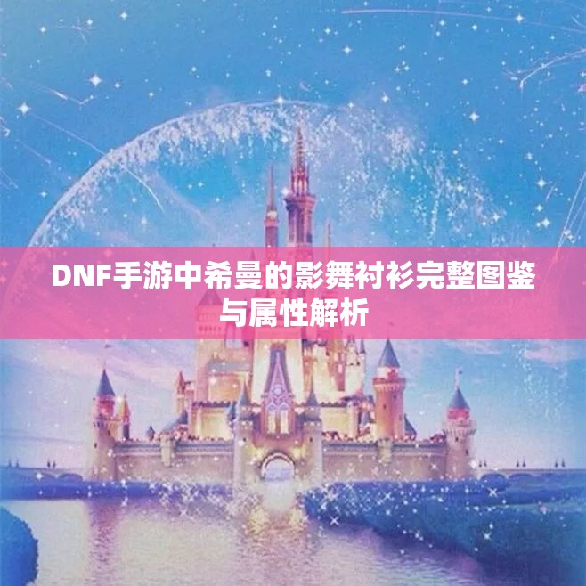 DNF手游中希曼的影舞衬衫完整图鉴与属性解析