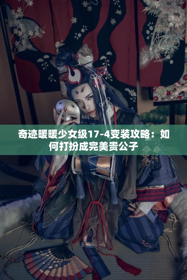 奇迹暖暖少女级17-4变装攻略：如何打扮成完美贵公子