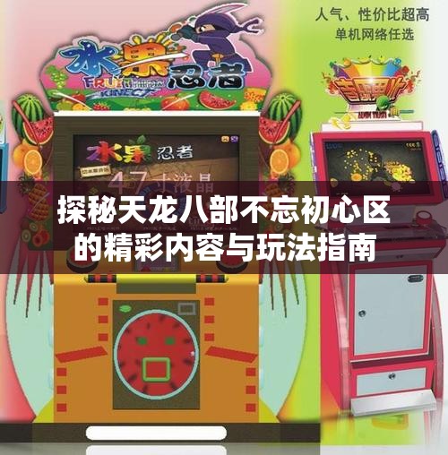 探秘天龙八部不忘初心区的精彩内容与玩法指南