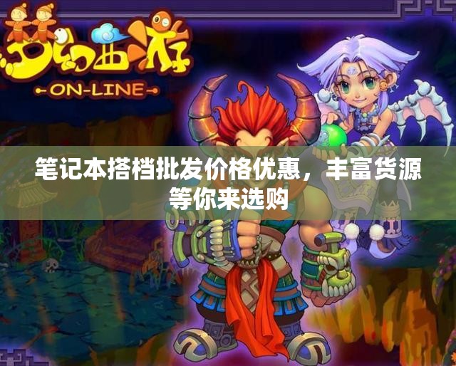 笔记本搭档批发价格优惠，丰富货源等你来选购