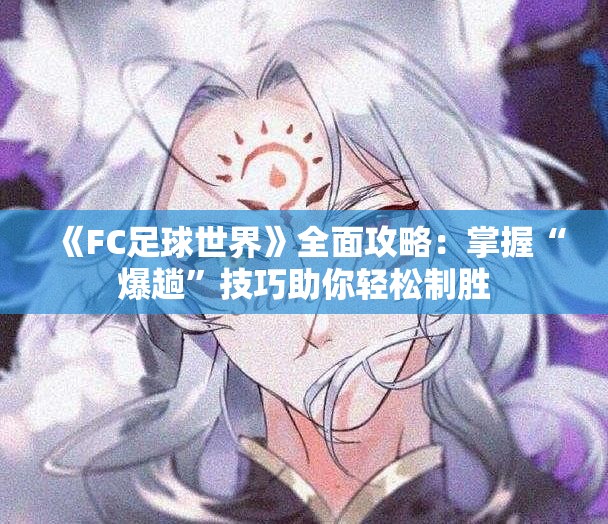《FC足球世界》全面攻略：掌握“爆趟”技巧助你轻松制胜