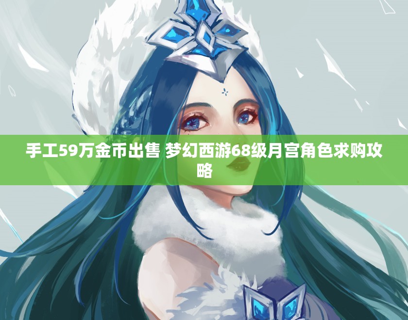 手工59万金币出售 梦幻西游68级月宫角色求购攻略