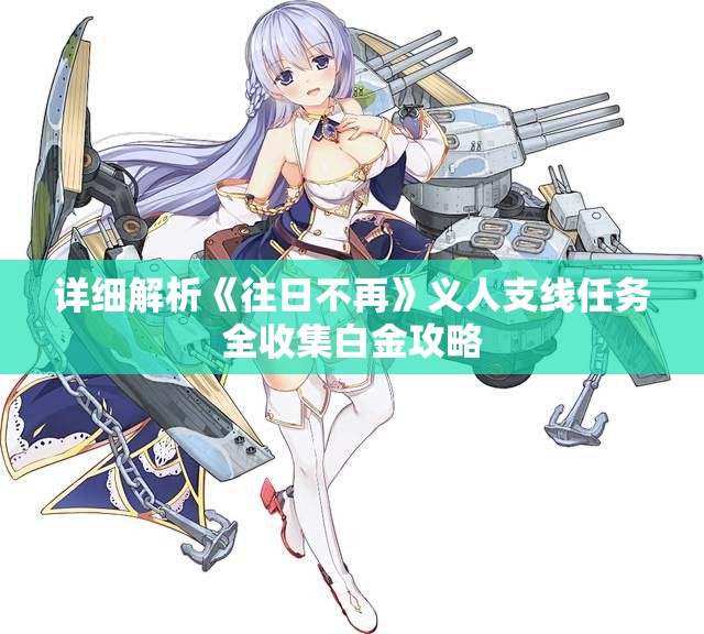 详细解析《往日不再》义人支线任务全收集白金攻略