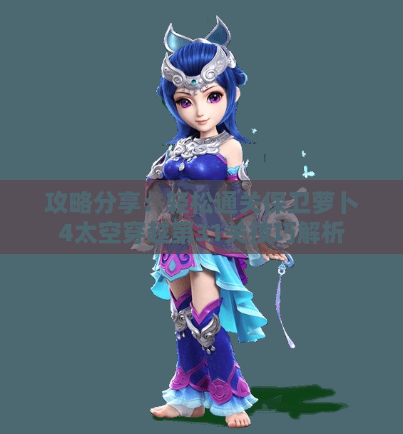 攻略分享：轻松通关保卫萝卜4太空穿越第31关技巧解析