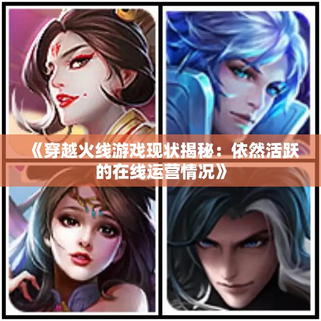 《穿越火线游戏现状揭秘：依然活跃的在线运营情况》