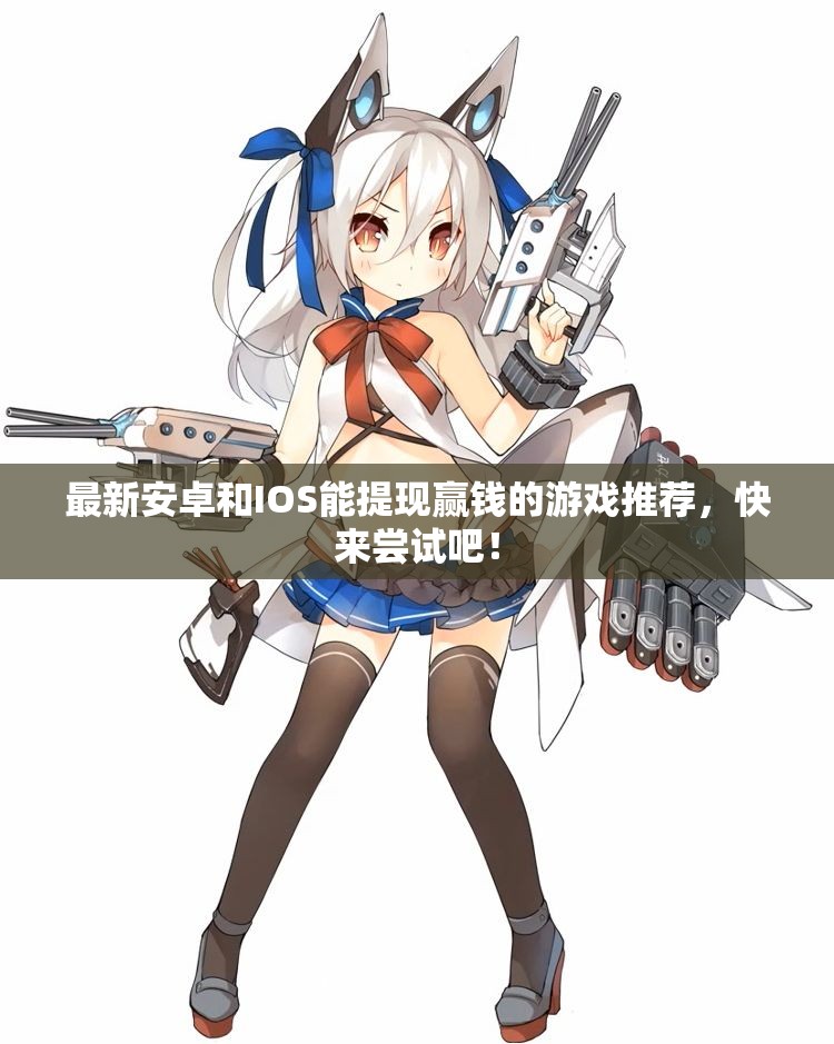 最新安卓和IOS能提现赢钱的游戏推荐，快来尝试吧！