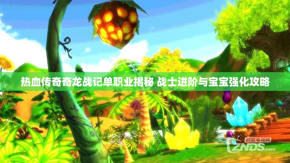 热血传奇奇龙战记单职业揭秘 战士进阶与宝宝强化攻略