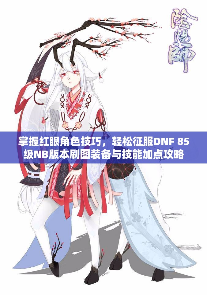 掌握红眼角色技巧，轻松征服DNF 85级NB版本刷图装备与技能加点攻略