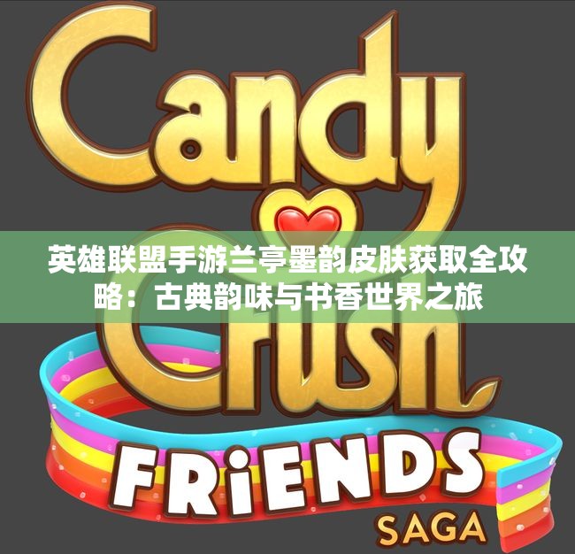 英雄联盟手游兰亭墨韵皮肤获取全攻略：古典韵味与书香世界之旅