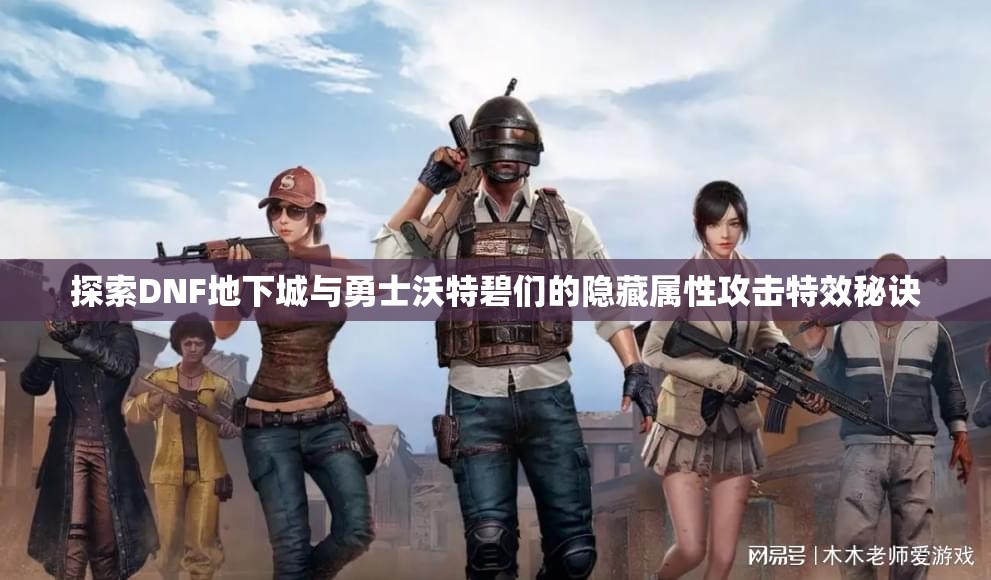 探索DNF地下城与勇士沃特碧们的隐藏属性攻击特效秘诀