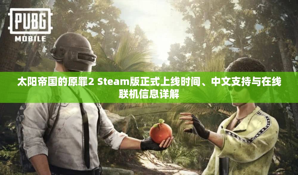 太阳帝国的原罪2 Steam版正式上线时间、中文支持与在线联机信息详解
