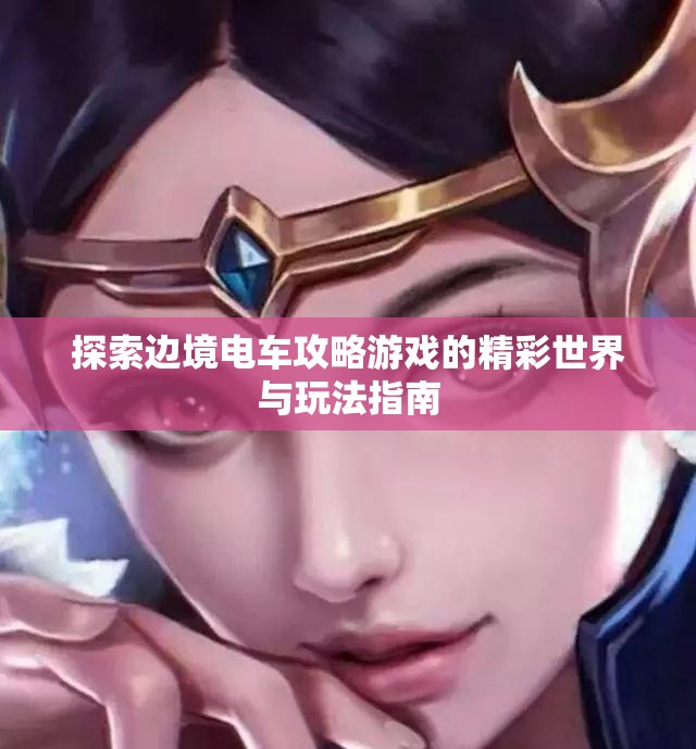 探索边境电车攻略游戏的精彩世界与玩法指南