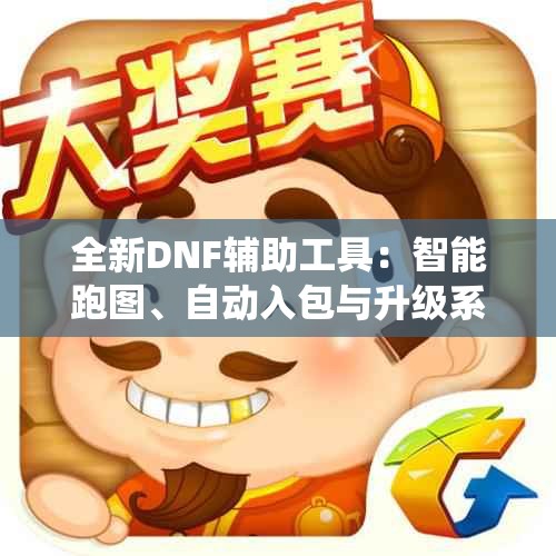 全新DNF辅助工具：智能跑图、自动入包与升级系统解析