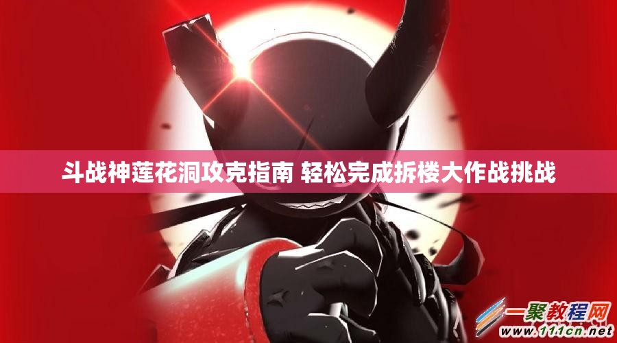 斗战神莲花洞攻克指南 轻松完成拆楼大作战挑战