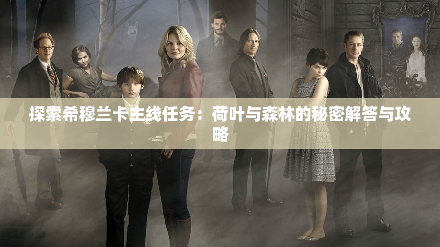 探索希穆兰卡主线任务：荷叶与森林的秘密解答与攻略