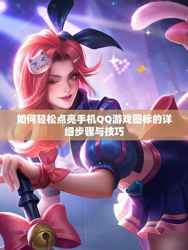 如何轻松点亮手机QQ游戏图标的详细步骤与技巧