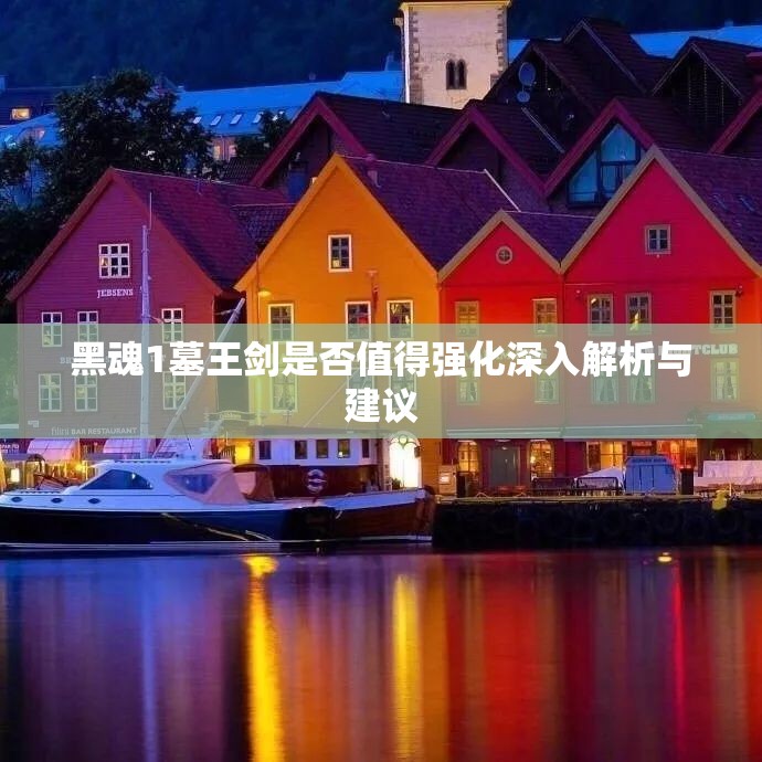 黑魂1墓王剑是否值得强化深入解析与建议