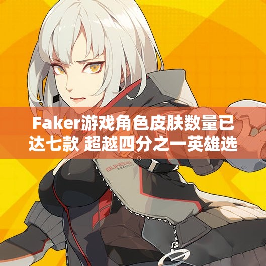 Faker游戏角色皮肤数量已达七款 超越四分之一英雄选择