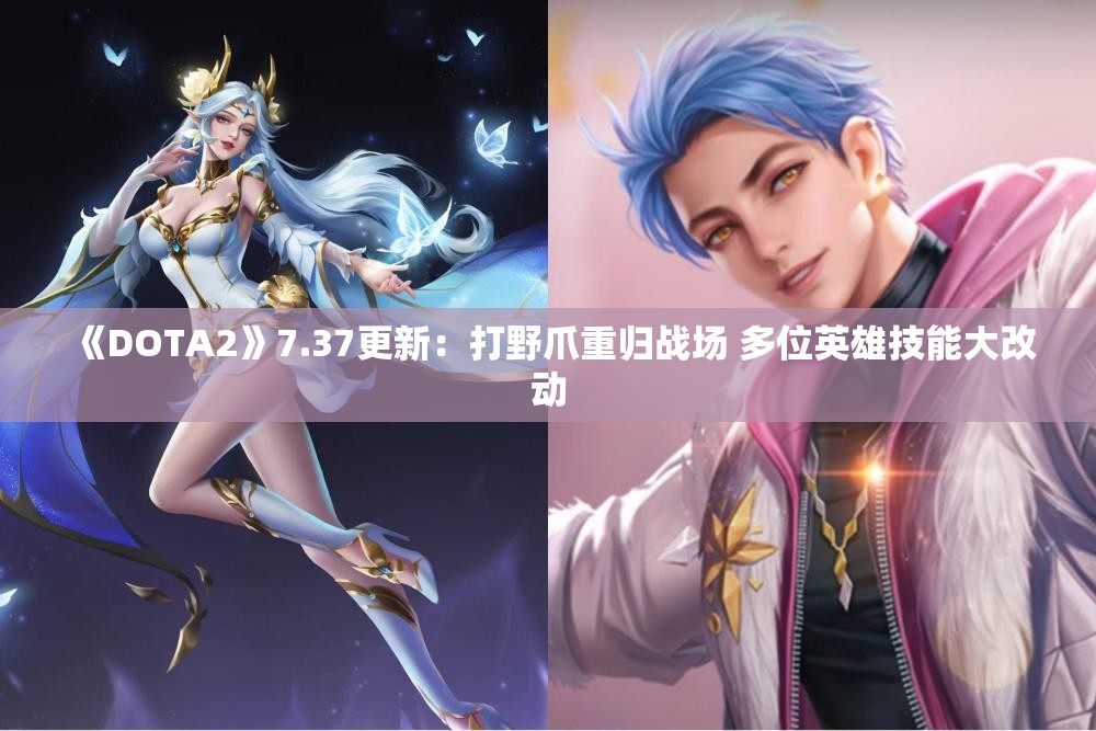 《DOTA2》7.37更新：打野爪重归战场 多位英雄技能大改动