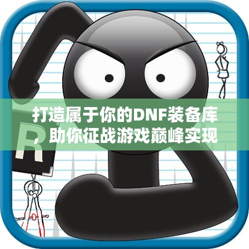 打造属于你的DNF装备库，助你征战游戏巅峰实现梦想！