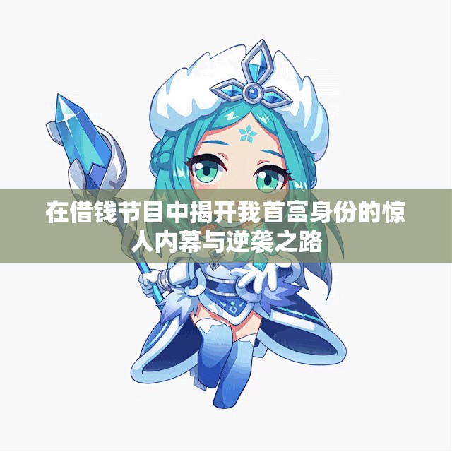 在借钱节目中揭开我首富身份的惊人内幕与逆袭之路