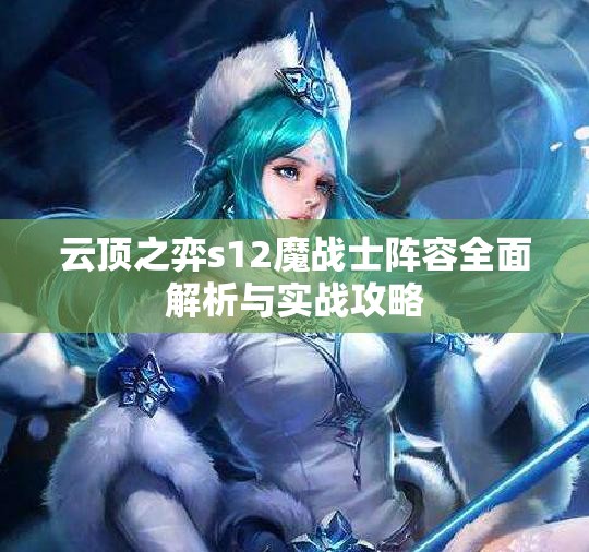 云顶之弈s12魔战士阵容全面解析与实战攻略