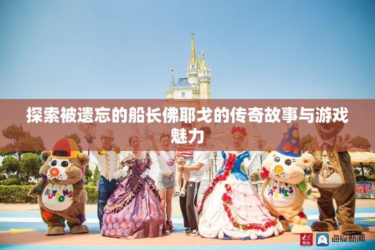 探索被遗忘的船长佛耶戈的传奇故事与游戏魅力
