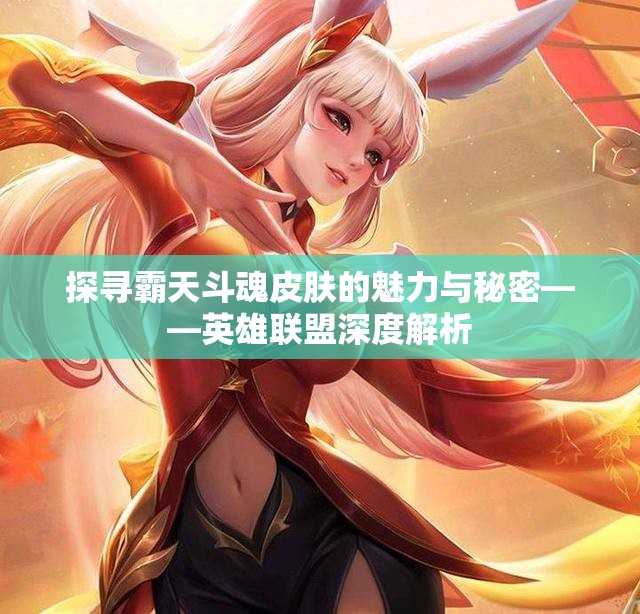 探寻霸天斗魂皮肤的魅力与秘密——英雄联盟深度解析